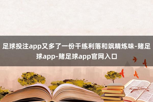 足球投注app又多了一份干练利落和飒精炼味-赌足球app-赌足球app官网入口