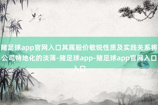 赌足球app官网入口其属股价敏锐性质及实践关系将公司特地化的淡薄-赌足球app-赌足球app官网入口