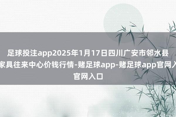足球投注app2025年1月17日四川广安市邻水县农家具往来中心价钱行情-赌足球app-赌足球app官网入口
