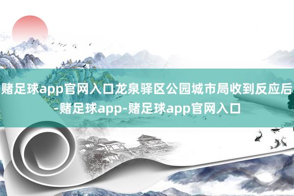 赌足球app官网入口龙泉驿区公园城市局收到反应后-赌足球app-赌足球app官网入口