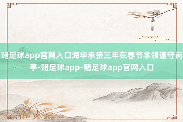 赌足球app官网入口海华承接三年在春节本领谨守岗亭-赌足球app-赌足球app官网入口