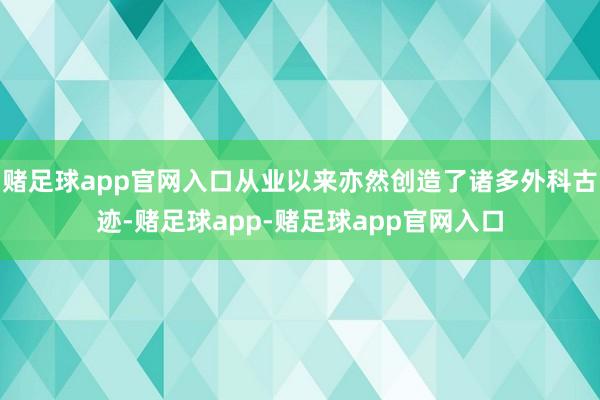赌足球app官网入口从业以来亦然创造了诸多外科古迹-赌足球app-赌足球app官网入口