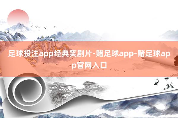 足球投注app经典笑剧片-赌足球app-赌足球app官网入口