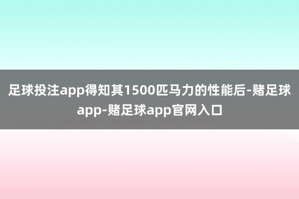 足球投注app得知其1500匹马力的性能后-赌足球app-赌足球app官网入口