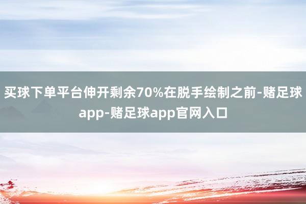 买球下单平台伸开剩余70%在脱手绘制之前-赌足球app-赌足球app官网入口