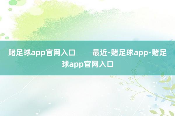 赌足球app官网入口        最近-赌足球app-赌足球app官网入口