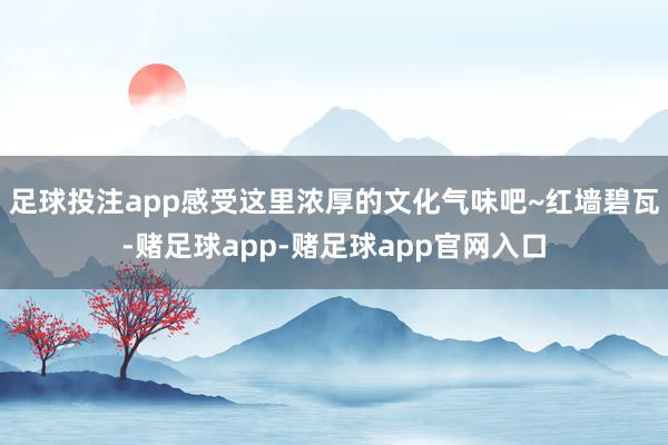 足球投注app感受这里浓厚的文化气味吧~红墙碧瓦-赌足球app-赌足球app官网入口