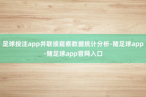 足球投注app并联接窥察数据统计分析-赌足球app-赌足球app官网入口