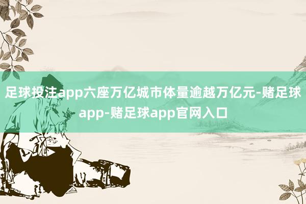 足球投注app六座万亿城市体量逾越万亿元-赌足球app-赌足球app官网入口