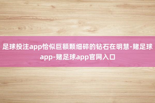 足球投注app恰似巨额颗细碎的钻石在明慧-赌足球app-赌足球app官网入口
