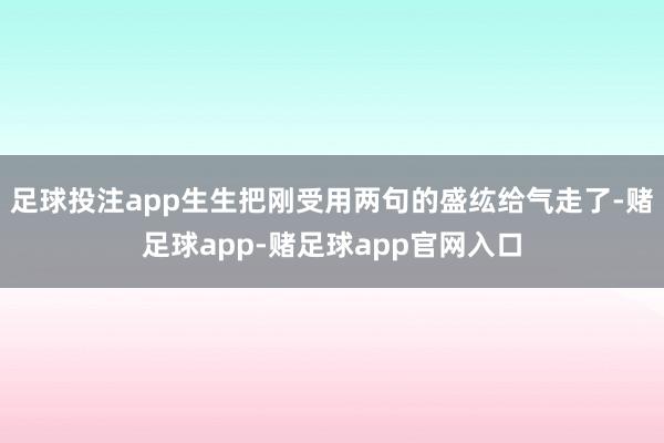 足球投注app生生把刚受用两句的盛纮给气走了-赌足球app-赌足球app官网入口