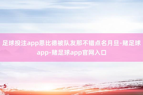足球投注app恩比德被队友那不错点名月旦-赌足球app-赌足球app官网入口