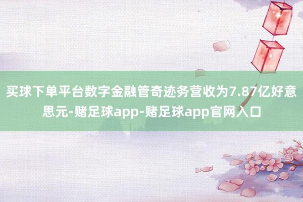 买球下单平台数字金融管奇迹务营收为7.87亿好意思元-赌足球app-赌足球app官网入口