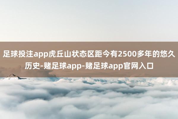 足球投注app虎丘山状态区距今有2500多年的悠久历史-赌足球app-赌足球app官网入口