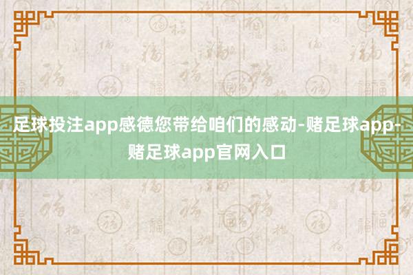 足球投注app感德您带给咱们的感动-赌足球app-赌足球app官网入口