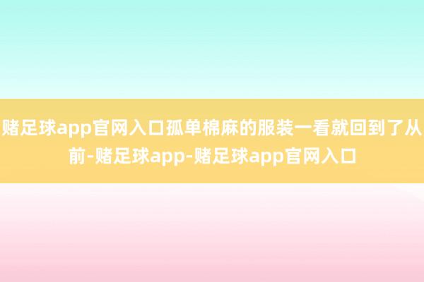 赌足球app官网入口孤单棉麻的服装一看就回到了从前-赌足球app-赌足球app官网入口