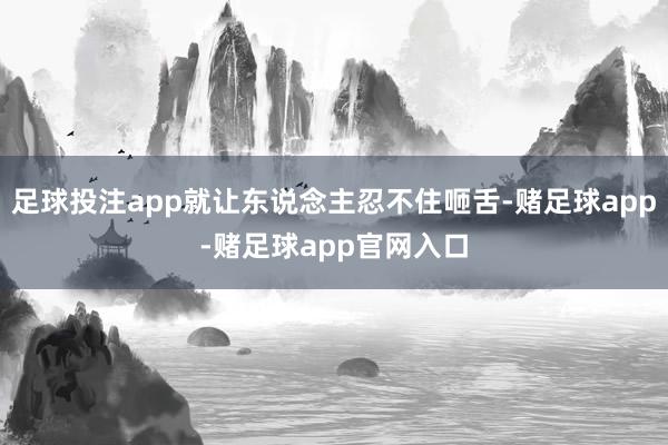 足球投注app就让东说念主忍不住咂舌-赌足球app-赌足球app官网入口