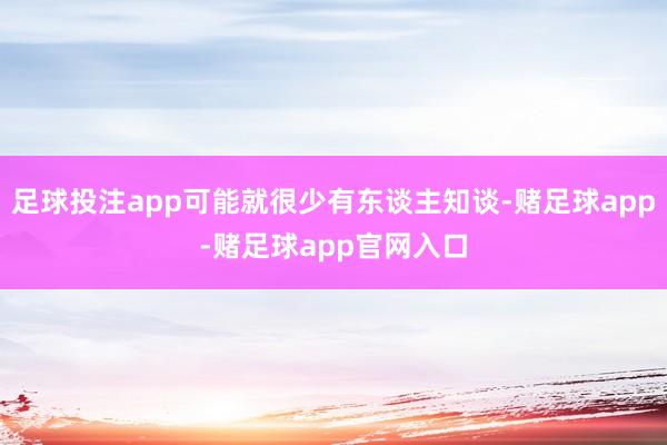 足球投注app可能就很少有东谈主知谈-赌足球app-赌足球app官网入口