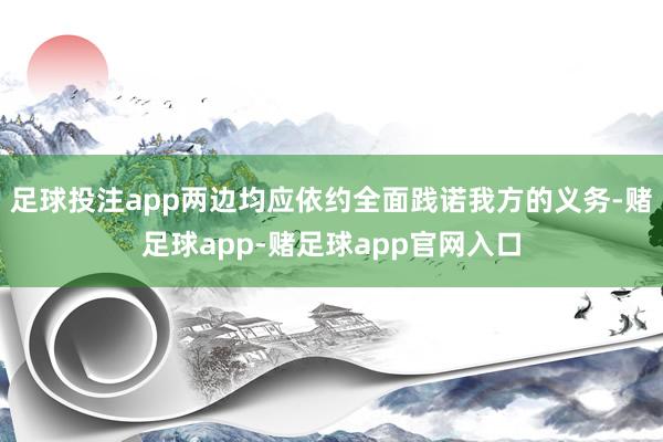 足球投注app两边均应依约全面践诺我方的义务-赌足球app-赌足球app官网入口
