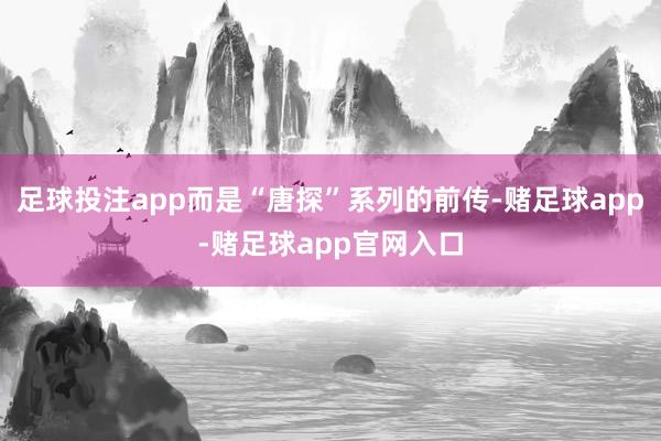 足球投注app而是“唐探”系列的前传-赌足球app-赌足球app官网入口