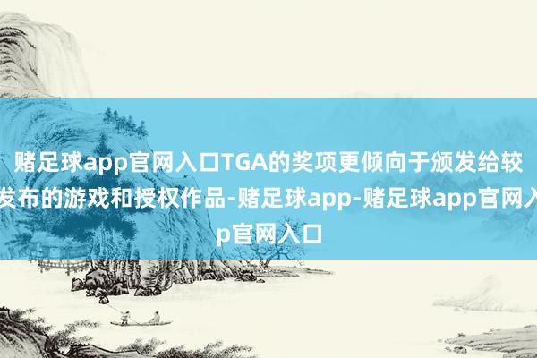 赌足球app官网入口TGA的奖项更倾向于颁发给较晚发布的游戏和授权作品-赌足球app-赌足球app官网入口