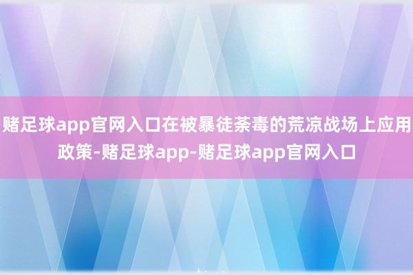 赌足球app官网入口在被暴徒荼毒的荒凉战场上应用政策-赌足球app-赌足球app官网入口