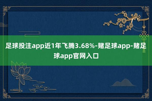 足球投注app近1年飞腾3.68%-赌足球app-赌足球app官网入口