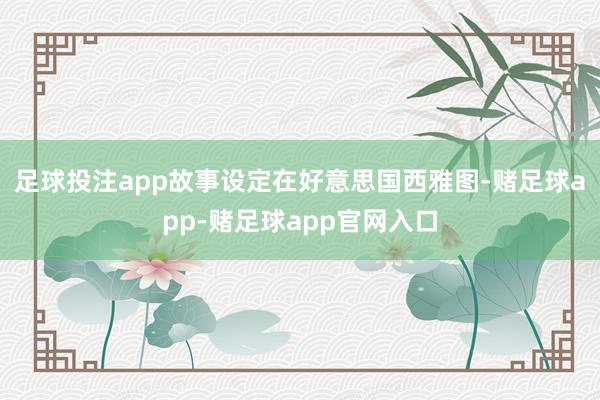 足球投注app　　故事设定在好意思国西雅图-赌足球app-赌足球app官网入口