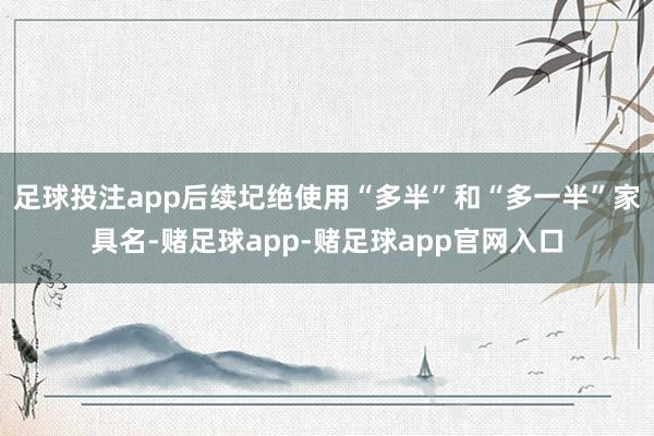 足球投注app后续圮绝使用“多半”和“多一半”家具名-赌足球app-赌足球app官网入口