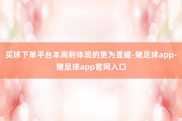 买球下单平台本周则体现的更为显耀-赌足球app-赌足球app官网入口