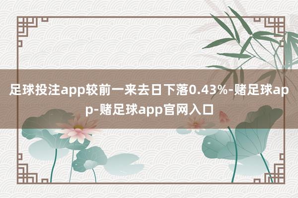 足球投注app较前一来去日下落0.43%-赌足球app-赌足球app官网入口