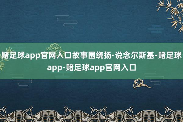 赌足球app官网入口故事围绕扬·说念尔斯基-赌足球app-赌足球app官网入口