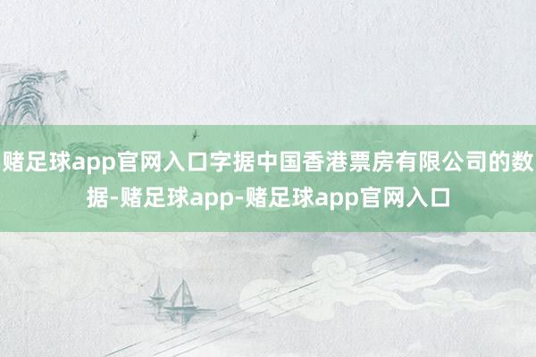 赌足球app官网入口字据中国香港票房有限公司的数据-赌足球app-赌足球app官网入口