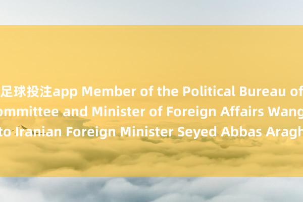 足球投注app Member of the Political Bureau of the CPC Central Committee and Minister of Foreign Affairs Wang Yi has spoken to Iranian Foreign Minister Seyed Abbas Araghchi on the phone. China stands ready