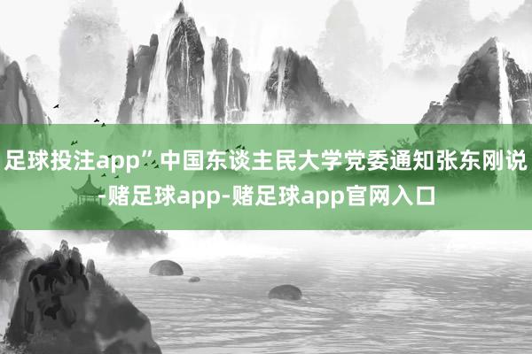 足球投注app”中国东谈主民大学党委通知张东刚说-赌足球app-赌足球app官网入口