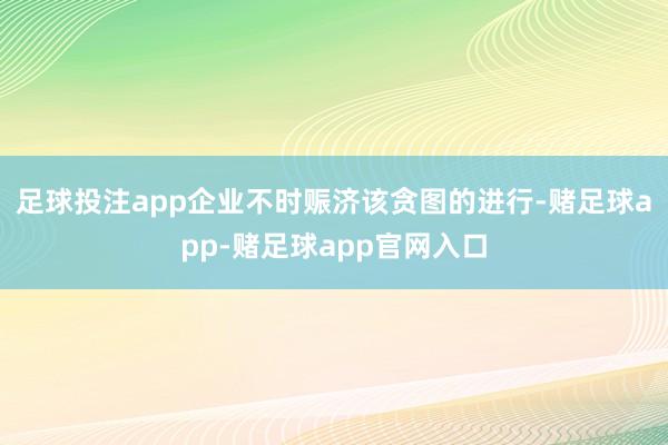 足球投注app企业不时赈济该贪图的进行-赌足球app-赌足球app官网入口