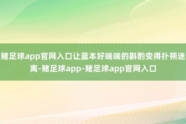 赌足球app官网入口让蓝本好端端的斟酌变得扑朔迷离-赌足球app-赌足球app官网入口