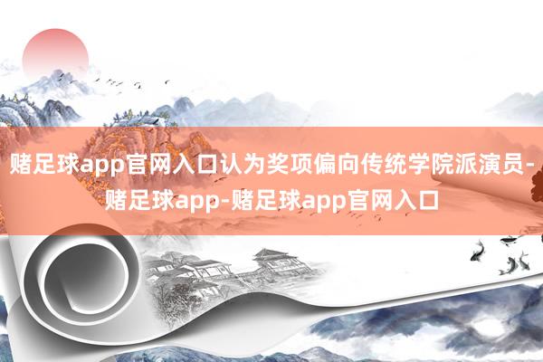 赌足球app官网入口认为奖项偏向传统学院派演员-赌足球app-赌足球app官网入口