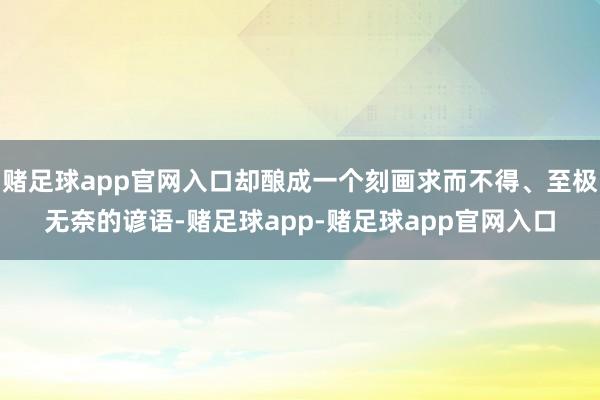 赌足球app官网入口却酿成一个刻画求而不得、至极无奈的谚语-赌足球app-赌足球app官网入口