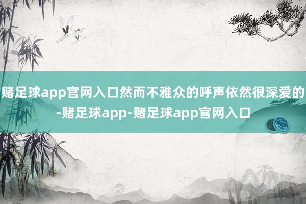赌足球app官网入口然而不雅众的呼声依然很深爱的-赌足球app-赌足球app官网入口