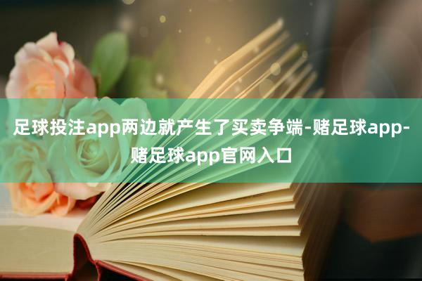 足球投注app两边就产生了买卖争端-赌足球app-赌足球app官网入口