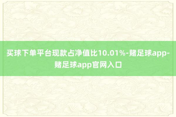 买球下单平台现款占净值比10.01%-赌足球app-赌足球app官网入口