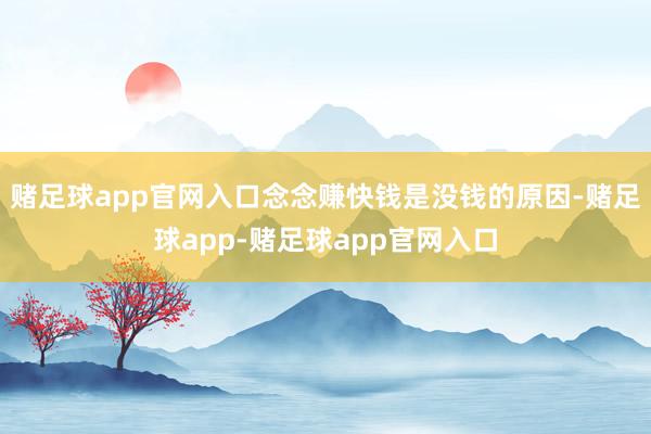 赌足球app官网入口念念赚快钱是没钱的原因-赌足球app-赌足球app官网入口