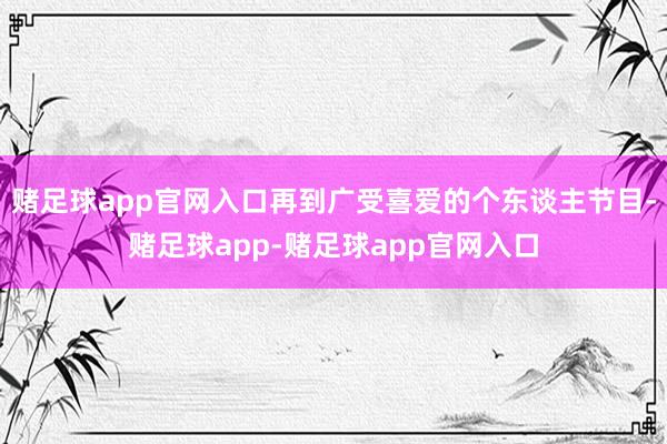 赌足球app官网入口再到广受喜爱的个东谈主节目-赌足球app-赌足球app官网入口