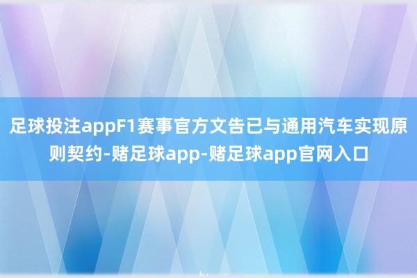 足球投注appF1赛事官方文告已与通用汽车实现原则契约-赌足球app-赌足球app官网入口