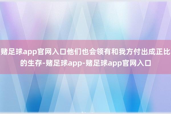 赌足球app官网入口他们也会领有和我方付出成正比的生存-赌足球app-赌足球app官网入口