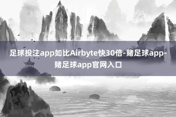 足球投注app如比Airbyte快30倍-赌足球app-赌足球app官网入口