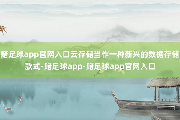 赌足球app官网入口云存储当作一种新兴的数据存储款式-赌足球app-赌足球app官网入口