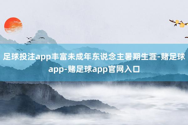 足球投注app丰富未成年东说念主暑期生涯-赌足球app-赌足球app官网入口