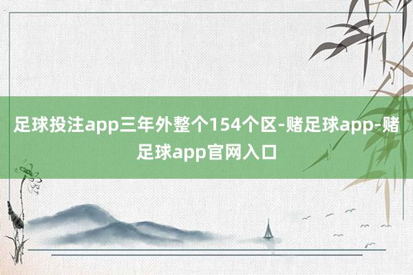 足球投注app三年外整个154个区-赌足球app-赌足球app官网入口